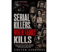 Serial Killers, When Family Kills: 10 Real Cases of Fathers, Mothers, Husbands, Wives, and Families Destroyed From Within (True Crime Case Files)