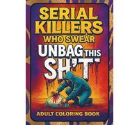 Serial Killers Who swear: Unbag this Sh*t Adult Coloring book: Dark Horror Adult Coloring Pages with Graphic Thriller Designs, True Crime Parody Art, ... Serial Killer Humor for Mature Audiences Only