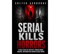 Serial Kills Horrors: 10 Real Cases of Captivity, Hidden Rooms, Murder, and Monsters Behind Closed Doors (True Crime Case Files)