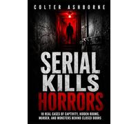 Serial Kills Horrors: 10 Real Cases of Captivity, Hidden Rooms, Murder, and Monsters Behind Closed Doors (True Crime Case Files)