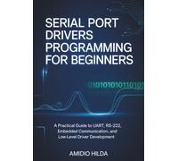 Serial Port Drivers Programming for Beginners: A Practical Guide to UART, RS-232, Embedded Communication, and Low-Level Driver Development