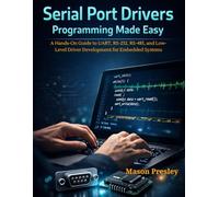 Serial Port Drivers Programming Made Easy: A Hands-On Guide to UART, RS-232, RS-485, and Low-Level Driver Development for Embedded Systems
