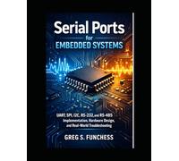 Serial Ports For Embedded Systems: UART, SPI, I2C, RS-232, and RS-485 Implementation, Hardware Design, and Real-World Troubleshooting