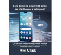 Serie Samsung Galaxy S26 Guida per utenti senior e principianti: Un'illustrazione chiara e semplice per impostare, intelligente Personalizzazione, ... AI nascoste (S26, S26+ e S26 Ultra)