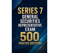 Series 7 General Securities Representative Exam 500 Practice Questions: Master the FINRA Exam with 500 Realistic Practice Questions and Detailed Answer Explanations