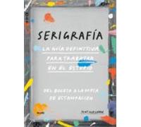 Serigrafia. La Guia Definitiva Para Trabajar En El Estudio