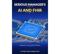Serious Managers Guide to AI and FHIR: Navigating the future of Modern Healthcare (The FHIR Powered AI Transformation Series)