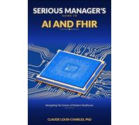 Serious Managers Guide to AI and FHIR: Navigating the future of Modern Healthcare (The FHIR Powered AI Transformation Series)