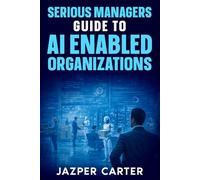 Serious Managers Guide to AI-Enabled Organizations: The Essential Guide to AI Operating Models, Workforce Transformation, and Scalable Governance