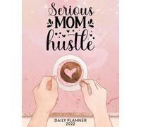 Serious Mom Hustle 2022 Daily Planner: Daily Agenda With Hourly Schedule 15 Minute Interval, Each W nd Month On Two Pages. Jan 2022 to Dec 2022.