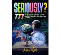 Seriously?: 777 Mind-Blowing Facts About History, Science, Pop Culture & More! (Awesome Books for Awesome People)