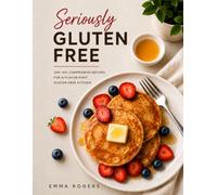 Seriously Gluten Free: 100+ No-Compromise Recipes for a Flavor-First Gluten-Free Kitchen