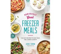 Seriously Good Freezer Meals: 150 Easy Recipes to Save Your Time, Money & Sanity (Seriously Good Freezer Meals: 175 Easy & Tasty Meals You Really Want to Eat)