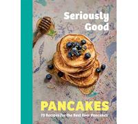 Seriously Good Pancakes: 70 Recipes for the Best Ever Pancakes
