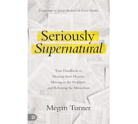 Seriously Supernatural: Your Handbook to Hearing from Heaven, Moving in the Prophetic, and Releasing the Miraculous