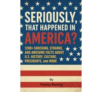 Seriously, That Happened in America?: 1200+ Shocking, Strange, and Awesome Facts About U.S. History, Culture, Presidents, and More | Great Gift For Kids, Teens and Adults