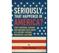 Seriously, That Happened in America?: 1200+ Shocking, Strange, and Awesome Facts About U.S. History, Culture, Presidents, and More | Great Gift For Kids, Teens and Adults
