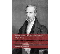 SERMÕES DE CHARLES FINNEY ANO 1850 VOL.3: Uma série de sermões ministrado por Charles Finney no ano 1850 de um dos maiores teólogo e avivalista de ... tempos (SERMÕES DE CHARLES FINNEY Vol 1 2 3)