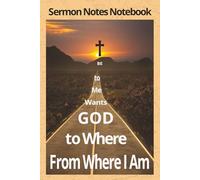 Sermon Notes Notebook: From Where I Am to Where God Wants Me to BE