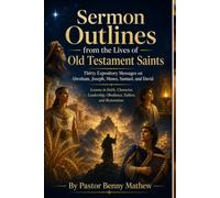 Sermon Outlines from the Lives of Old Testament Saints: Thirty Expository Messages on Abraham, Joseph, Moses, Samuel, and David-Lessons in Faith, Character, Leadership, Obedience, Failure.....