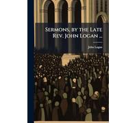 Sermons, by the Late Rev. John Logan ...