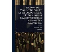 Sermons De St Vincent De Paul Et De Ses CoopÃ(c)rateurs Et Successeurs ImmÃ(c)diats Pour Les Missions Des Campagnes...