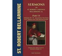 Sermons of Saint Robert Cardinal Bellarmine, S.J. PART II: Sermons 30 to 55: From Easter to the Twenty-First Sunday after Pentecost • The Four Last Things • The Annunciation