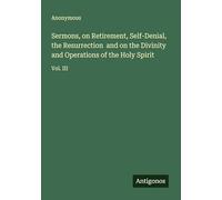 Sermons, on Retirement, Self-Denial, the Resurrection and on the Divinity and Operations of the Holy Spirit: Vol. III