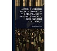 Sermons Selected From the Works of the Most Eminent Divines of the 16th, 17th, and 18th Centuries, A