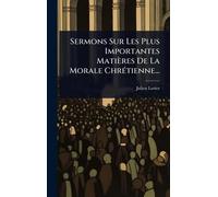 Sermons Sur Les Plus Importantes Matières De La Morale Chrétienne...