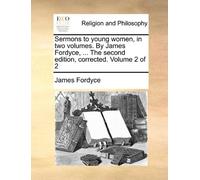Sermons to Young Women, in Two Volumes. by James Fordyce, ... the Second Edition, Corrected. Volume 2 of 2