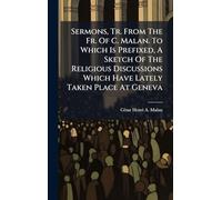 Sermons, Tr. From The Fr. Of C. Malan. To Which Is Prefixed, A Sketch Of The Religious Discussions Which Have Lately Taken Place At Geneva