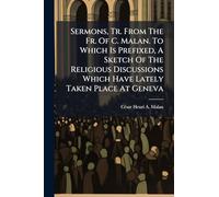 Sermons, Tr. From The Fr. Of C. Malan. To Which Is Prefixed, A Sketch Of The Religious Discussions Which Have Lately Taken Place At Geneva
