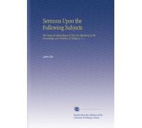 Sermons Upon the Following Subjects: The Natural Advantages of Men for Attaining to the Knowledge and Practice of Religion. V. 1