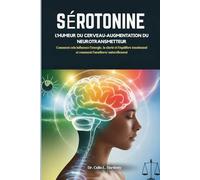 SÉROTONINE L'HUMEUR DU CERVEAU-AUGMENTATION DU NEUROTRANSMETTEUR: Comment cela influence l'énergie, la clarté et l'équilibre émotionnel et comment l'améliorer naturellement