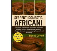 SERPENTI DOMESTICI AFRICANI: Una guida completa per i proprietari di serpenti domestici africani: alimentazione, gestione, alloggio, riproduzione e salute per gli appassionati di serpenti