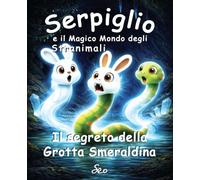Serpiglio e il magico mondo degli Stranimali: il segreto della Grotta Smeraldina: Storie illustrate per bambini sulle emozioni, sulla paura di ... restare uniti quando tutto sembra dividersi