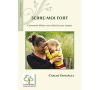 Serre-moi fort: Comment élever votre enfant avec amour