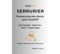 SERRURIER trouvez plus de client avec ChatGPT: Avis Google, urgences, devis et messages clients : utilisez l’IA pour inspirer confiance et recevoir plus d’appels (ChatGPt pour les métiers locaux)