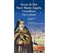 Serva di Dio suor Maria Angela Crocifisso. Vita e carismi. Ediz. illustrata (Messaggeri d'amore)
