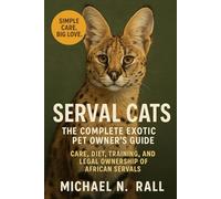 Serval Cats: The Complete Exotic Pet Owner’s Guide: Care, Diet, Training, and Legal Ownership of African Servals