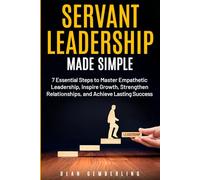 Servant Leadership Made Simple: 7 Essential Steps to Master Empathetic Leadership, Inspire Growth, Strengthen Relationships, and Achieve Lasting Success (The Simple Leadership Series)