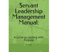 Servant Leadership Management Manual:: A Guide to Leading with Purpose