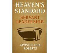 Servant Leadership: Modeling Yahushua Humility and Authority in a Self-Serving World (Heaven's Standard Stewarding with Conviction in a Compromised World)