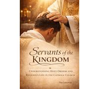 Servants of the Kingdom: Understanding Holy Orders and Religious Life in the Catholic Church