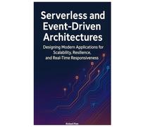 Serverless and Event-Driven Architectures: Designing Modern Applications for Scalability, Resilience, and Real-Time Responsiveness