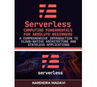 Serverless Computing Fundamentals for Absolute Beginners: A Comprehensive Introduction to Cloud-Native Architecture and Stateless Applications
