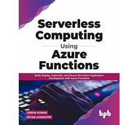 Serverless Computing Using Azure Functions: Build, Deploy, Automate, and Secure Serverless Application Development with Azure Functions (English Edition)