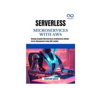 SERVERLESS MICROSERVICES WITH AWS: Develop Scalable Microservices Architectures without Server Management Using AWS Lambda