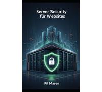 Serversicherheit für Websites: Der Praxis-Leitfaden für Webadministratoren (Die komplette Reihe für digitale Sichtbarkeit, Erfolg und Sicherheit)